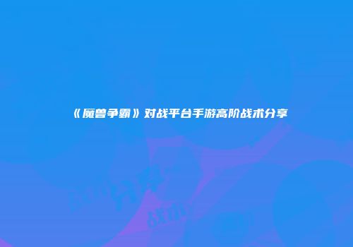 《魔兽争霸》对战平台手游高阶战术分享