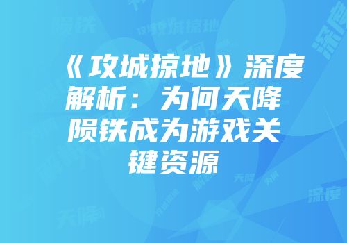 《攻城掠地》深度解析：为何天降陨铁成为游戏关键资源