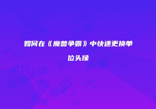 如何在《魔兽争霸》中快速更换单位头像