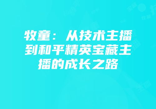 牧童：从技术主播到和平精英宝藏主播的成长之路