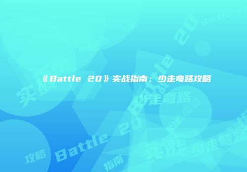 《Battle 20》实战指南：少走弯路攻略