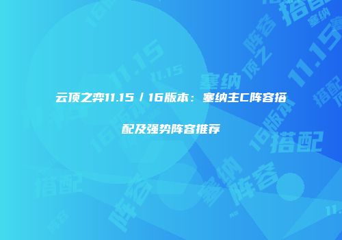 云顶之弈11.15／16版本：塞纳主C阵容搭配及强势阵容推荐