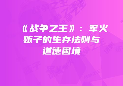 《战争之王》：军火贩子的生存法则与道德困境