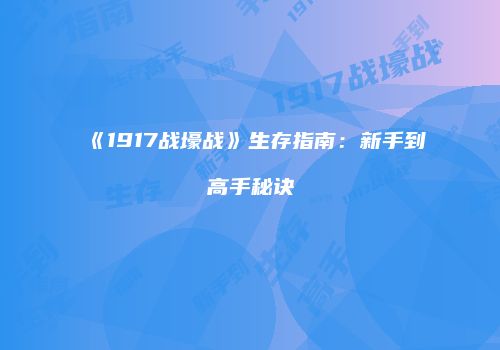 《1917战壕战》生存指南：新手到高手秘诀