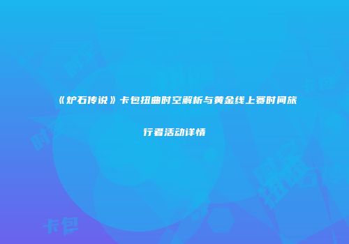 《炉石传说》卡包扭曲时空解析与黄金线上赛时间旅行者活动详情