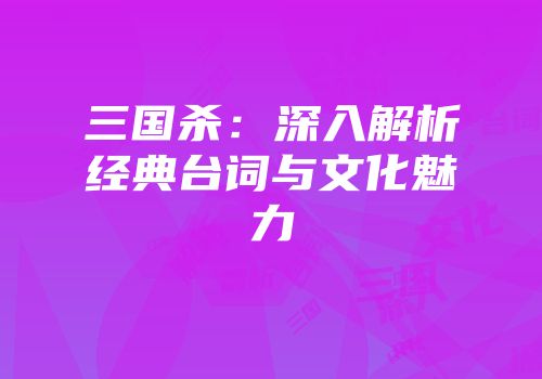 三国杀：深入解析经典台词与文化魅力