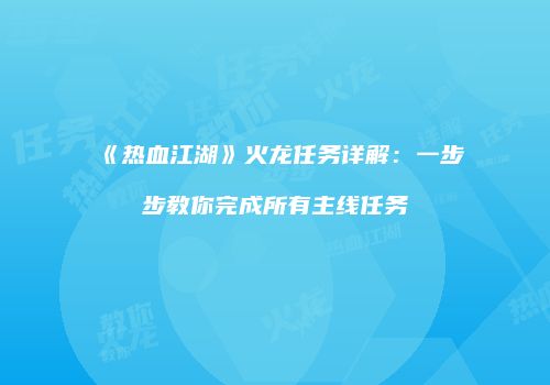《热血江湖》火龙任务详解：一步步教你完成所有主线任务