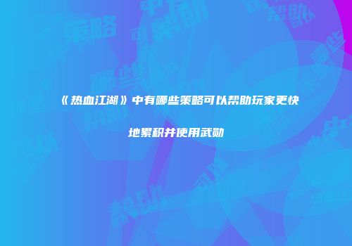 《热血江湖》中有哪些策略可以帮助玩家更快地累积并使用武勋
