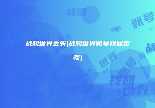 战舰世界丢失(战舰世界账号找回步骤)