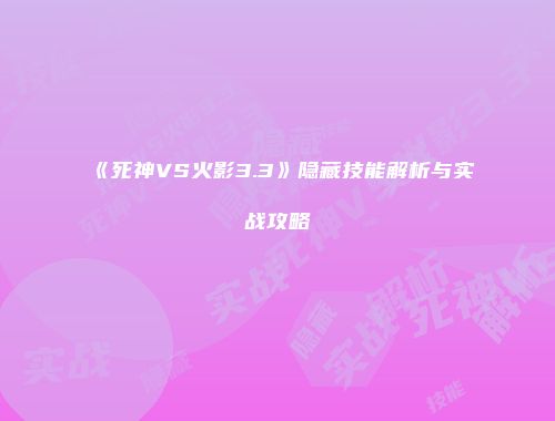 《死神VS火影3.3》隐藏技能解析与实战攻略