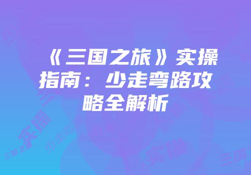 《三国之旅》实操指南：少走弯路攻略全解析