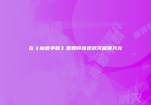在《魔兽争霸》里如何快速消灭雇佣兵龙