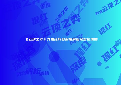 《云顶之弈》九猩红阵容深度解析及对抗策略