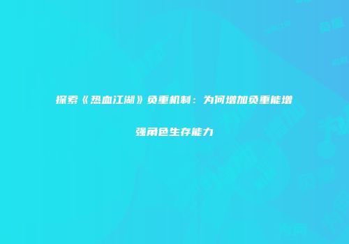 探索《热血江湖》负重机制：为何增加负重能增强角色生存能力