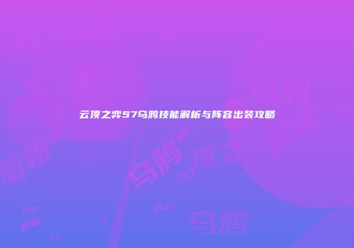 云顶之弈S7乌鸦技能解析与阵容出装攻略
