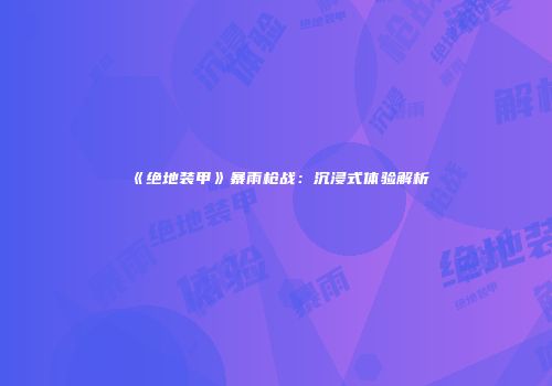 《绝地装甲》暴雨枪战：沉浸式体验解析