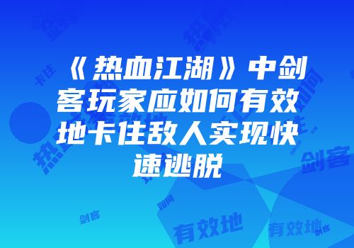《热血江湖》中剑客玩家应如何有效地卡住敌人实现快速逃脱