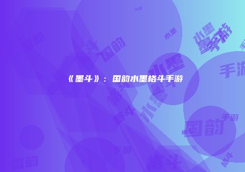 《墨斗》:国韵水墨格斗手游