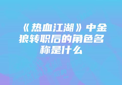 《热血江湖》中金狼转职后的角色名称是什么