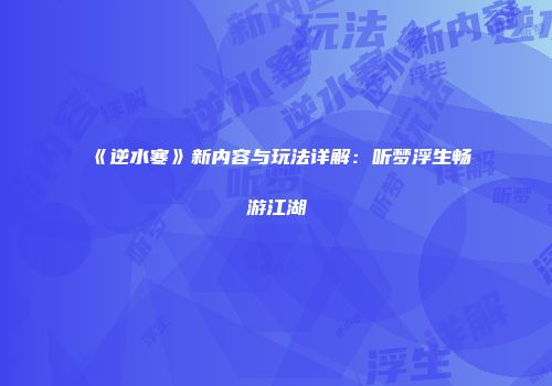 《逆水寒》新内容与玩法详解：听梦浮生畅游江湖