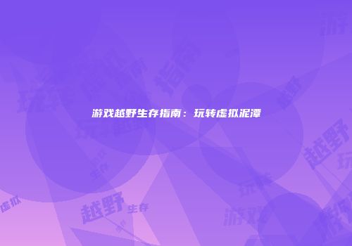 游戏越野生存指南：玩转虚拟泥潭