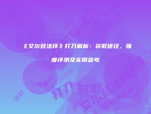 《艾尔登法环》打刀解析：获取途径、强度评测及实用参考