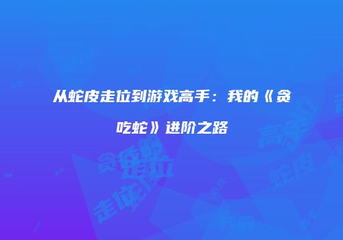 从蛇皮走位到游戏高手：我的《贪吃蛇》进阶之路