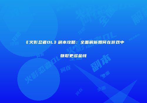 《火影忍者OL》副本攻略：全面解析如何在游戏中赚取更多金钱