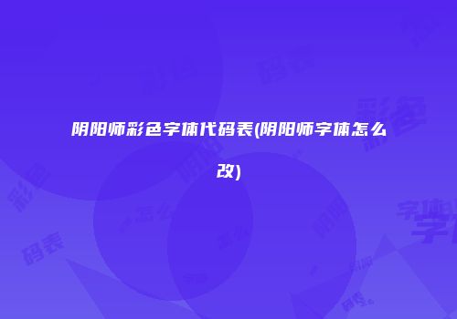 阴阳师彩色字体代码表(阴阳师字体怎么改)