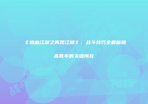 《热血江湖之再现江湖》：战斗技巧全解析提高胜率的关键所在