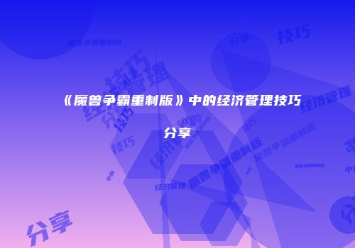 《魔兽争霸重制版》中的经济管理技巧分享