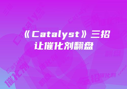《Catalyst》三招让催化剂翻盘