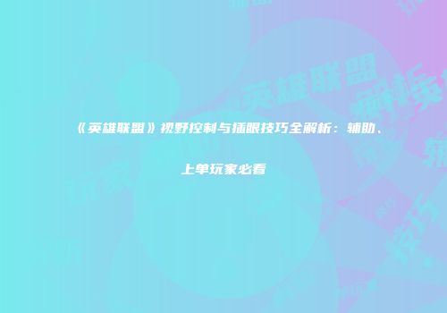 《英雄联盟》视野控制与插眼技巧全解析：辅助、上单玩家必看