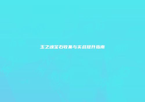 玉之魂宝石收集与实战提升指南