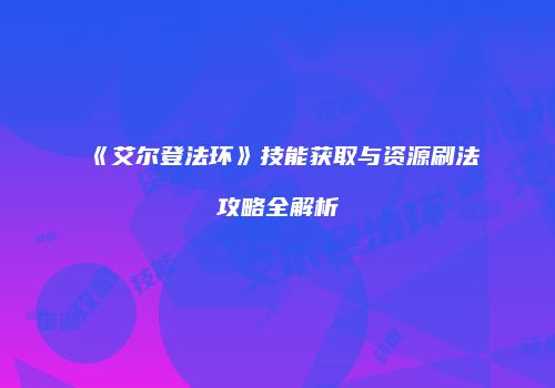 《艾尔登法环》技能获取与资源刷法攻略全解析