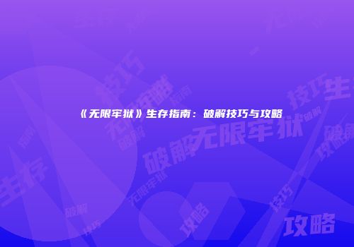 《无限牢狱》生存指南：破解技巧与攻略