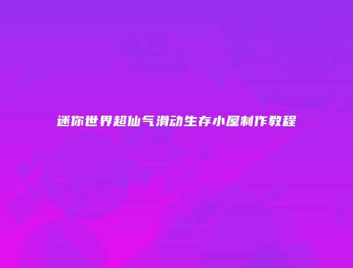 迷你世界超仙气滑动生存小屋制作教程