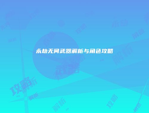 永劫无间武器解析与角色攻略