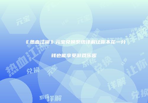 《热血江湖》元宝兑换系统详解让你不花一分钱也能享受游戏乐趣