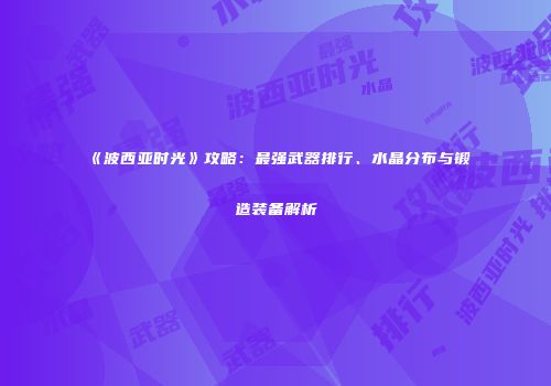 《波西亚时光》攻略：最强武器排行、水晶分布与锻造装备解析