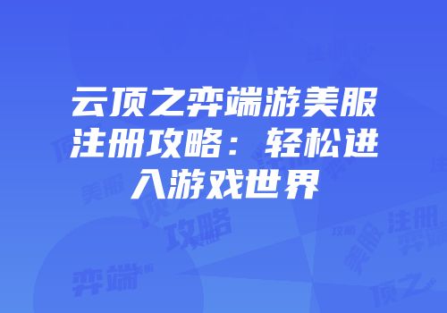 云顶之弈端游美服注册攻略：轻松进入游戏世界