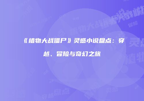 《植物大战僵尸》灵感小说盘点：穿越、冒险与奇幻之旅