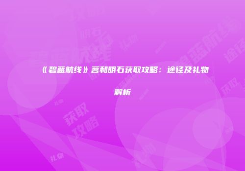 《碧蓝航线》茗和明石获取攻略：途径及礼物解析