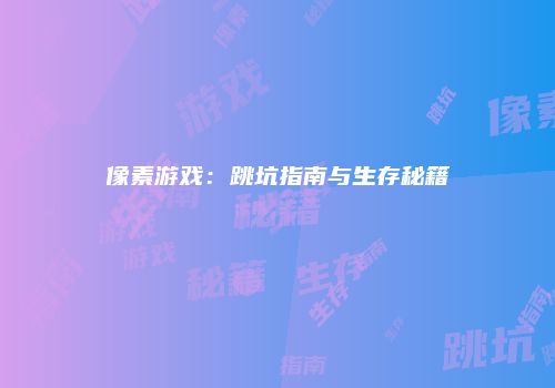 像素游戏：跳坑指南与生存秘籍