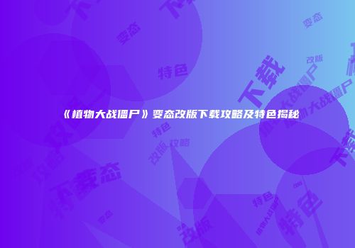 《植物大战僵尸》变态改版下载攻略及特色揭秘