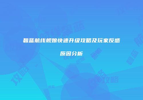碧蓝航线舰娘快速升级攻略及玩家反感原因分析