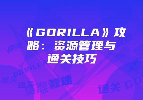《GORILLA》攻略：资源管理与通关技巧