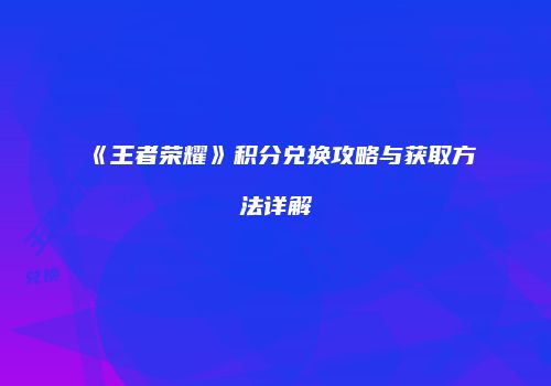 《王者荣耀》积分兑换攻略与获取方法详解