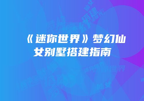 《迷你世界》梦幻仙女别墅搭建指南