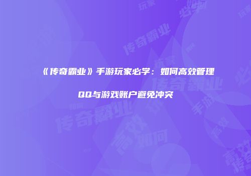 《传奇霸业》手游玩家必学：如何高效管理QQ与游戏账户避免冲突
